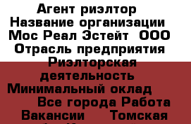 Агент-риэлтор › Название организации ­ Мос Реал Эстейт, ООО › Отрасль предприятия ­ Риэлторская деятельность › Минимальный оклад ­ 90 000 - Все города Работа » Вакансии   . Томская обл.,Кедровый г.